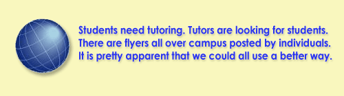 Students need tutoring. Tutors are looking for students. There are flyers all over campus posted by individuals. It is pretty apparent that we could all use a better way.